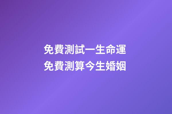 免費測試一生命運 免費測算今生婚姻